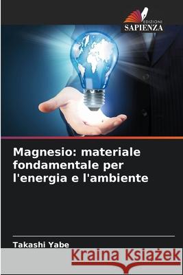 Magnesio: materiale fondamentale per l'energia e l'ambiente Yabe, Takashi 9786208855345 Edizioni Sapienza - książka