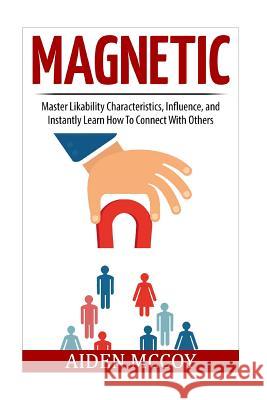 Magnetic: Master Likability Characteristics, Influence, and Instantly Learn How To Connect With Others McCoy, Aiden 9781514621257 Createspace - książka