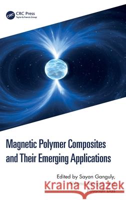Magnetic Polymer Composites and Their Emerging Applications Sayan Ganguly Shlomo Margel Poushali Das 9781032593319 CRC Press - książka