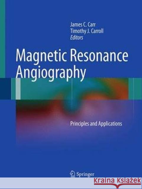 Magnetic Resonance Angiography: Principles and Applications Carr, James C. 9781493940578 Springer - książka