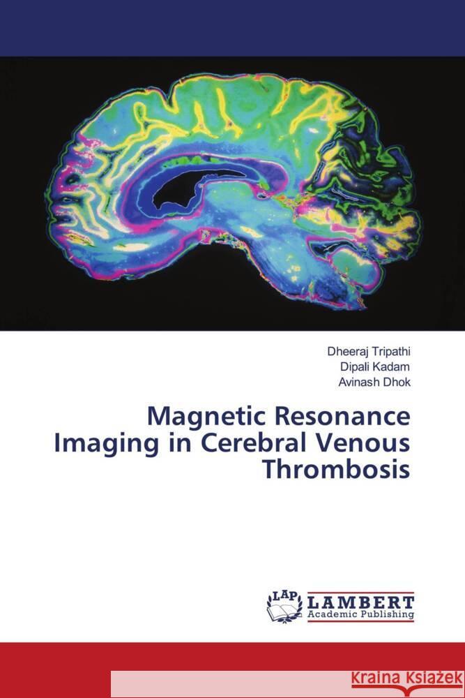 Magnetic Resonance Imaging in Cerebral Venous Thrombosis Tripathi, Dheeraj, Kadam, Dipali, Dhok, Avinash 9786204752198 LAP Lambert Academic Publishing - książka