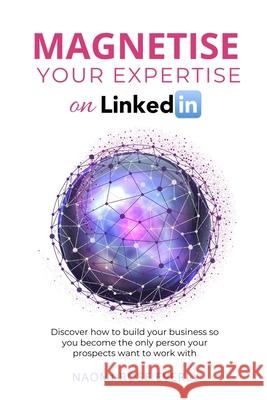 Magnetise Your Expertise on LinkedIn: Discover How to Build Your Business So You Become the Only Person Your Prospects Want to Work With Naomi-Rose Everly 9780956805584 Carrington Noble - książka