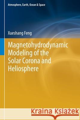 Magnetohydrodynamic Modeling of the Solar Corona and Heliosphere Xueshang Feng   9789811390838 Springer - książka