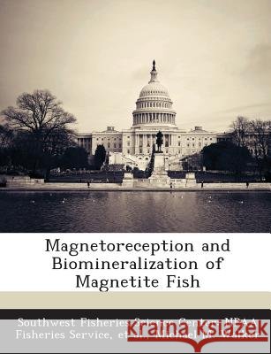 Magnetoreception and Biomineralization of Magnetite Fish Southwest Fisheries Science Center Npaa, Et Al, Walker, Michael M. 9781287045397 Bibliogov - książka