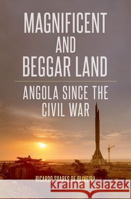 Magnificent and Beggar Land: Angola Since the Civil War Ricardo Soares de Oliveira 9780190251390 Oxford University Press - książka
