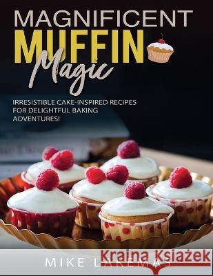 Magnificent Muffin Magic: Irresistible Cake-Inspired Recipes for Delightful Baking Adventures! Mike Lames   9781803217338 Mike Lames - książka