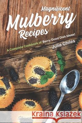 Magnificent Mulberry Recipes: A Complete Cookbook of Berry Good Dish Ideas! Julia Chiles 9781657380202 Independently Published - książka