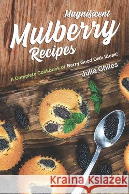 Magnificent Mulberry Recipes: A Complete Cookbook of Berry Good Dish Ideas! Julia Chiles 9781657380905 Independently Published - książka