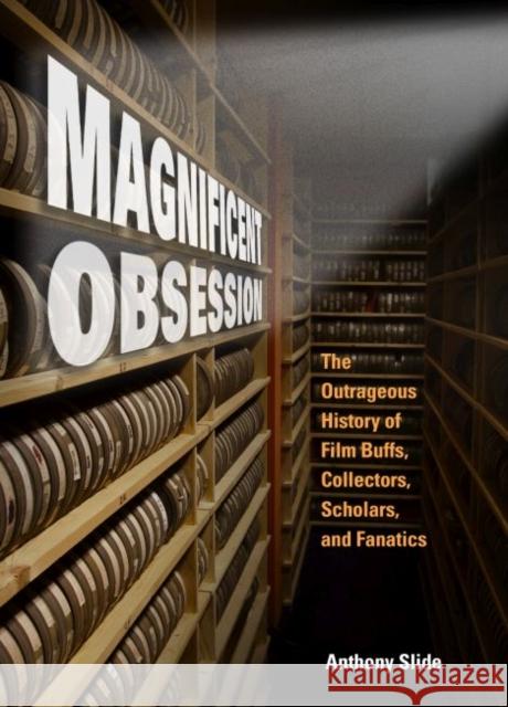 Magnificent Obsession: The Outrageous History of Film Buffs, Collectors, Scholars, and Fanatics Anthony Slide 9781496810533 University Press of Mississippi - książka