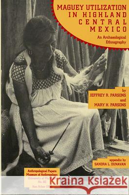 Maguey Utilization in Highland Central Mexico: An Archaeological Ethnography: Volume 82 Parsons, Jeffrey R. 9780915703203 U of M Museum Anthro Archaelogy - książka