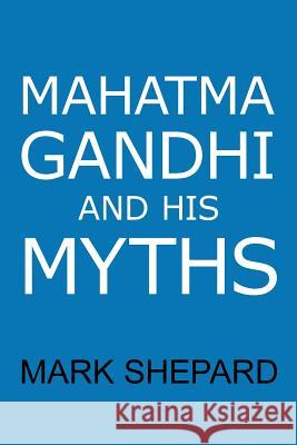 Mahatma Gandhi and His Myths: Civil Disobedience, Nonviolence, and Satyagraha in the Real World (Plus Why It's 'Gandhi, ' Not 'Ghandi') Shepard, Mark 9781620355268 Simple Productions - książka