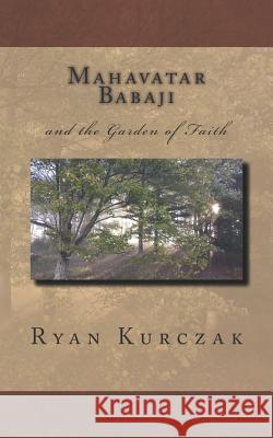 Mahavatar Babaji: And the Garden of Faith W. Ryan Kurczak 9781729627655 Createspace Independent Publishing Platform - książka