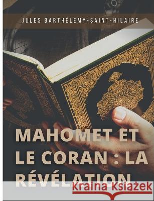 Mahomet et le Coran: la r?v?lation: Pr?c?d? d'une introduction sur les devoirs mutuels de la philosophie et de la religion Jules Barth?lemy-Saint-Hilaire 9782322419456 Bod - Books on Demand - książka