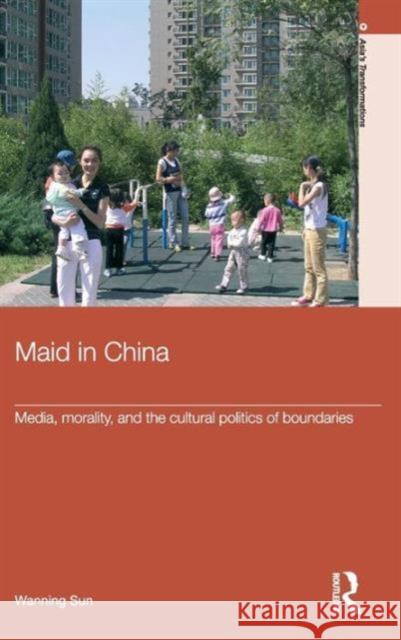 Maid in China: Media, Morality, and the Cultural Politics of Boundaries Sun, Wanning 9780415392105 Taylor & Francis - książka