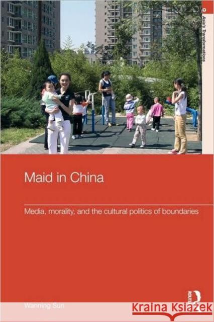 Maid in China: Media, Morality, and the Cultural Politics of Boundaries Sun, Wanning 9780415592192 Routledge - książka