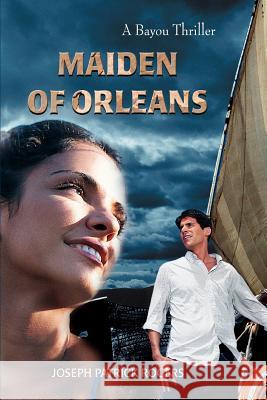 Maiden of Orleans: A Bayou Thriller Rogers, Joseph Patrick 9780595362912 iUniverse - książka