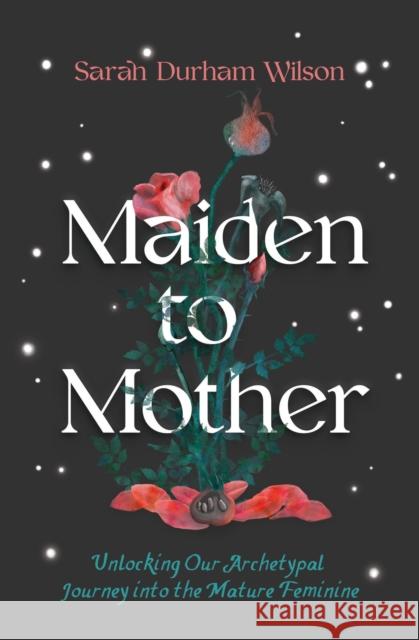 Maiden to Mother: Unlocking Our Archetypal Journey Into the Mature Feminine Wilson, Sarah Durham 9781683647027 Sounds True - książka