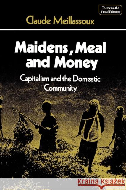 Maidens, Meal, and Money: Capitalism and the Domestic Community Meillassoux, Claude 9780521297080 Cambridge University Press - książka