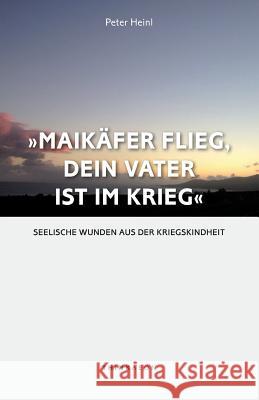 Maikaefer Flieg, Dein Vater Ist Im Krieg: Seelische Wunden Aus Der Kriegskindheit Peter Heinl 9780992678999 Thinkaeon - książka