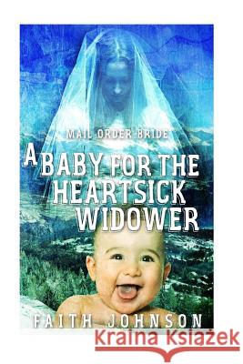 Mail Order Bride: A Baby for the Heartsick Widower Faith Johnson 9781534632998 Createspace Independent Publishing Platform - książka