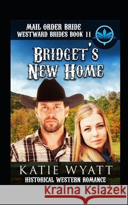 Mail Order Bride Bridget's New Home: Historical Western Romance Katie Wyatt 9781983208645 Independently Published - książka