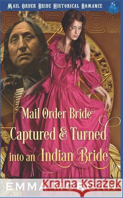 Mail Order Bride Captured & Turned Into an Indian Bride Pure Read Emma Morgan 9781717828095 Independently Published - książka