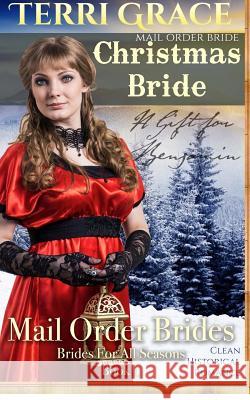 Mail Order Bride: Christmas Bride - A Gift For Benjamin: Clean Historical Romance Terri Grace 9781534947306 Createspace Independent Publishing Platform - książka