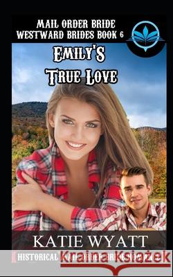 Mail Order Bride Emily's True Love: Historical Mail order Bride Romance Katie Wyatt 9781982930158 Independently Published - książka