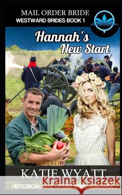 Mail Order Bride Hannah's New Start: Historical Mail order Bride Romance Katie Wyatt 9781980822912 Independently Published - książka