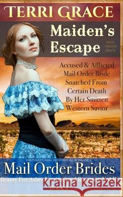 Mail Order Bride: Maiden's Escape: Inspirational Historical Terri Grace 9781534970328 Createspace Independent Publishing Platform - książka