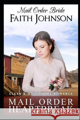 Mail Order Bride: Mail Order Heartbreak: Clean and Wholesome Western Historical Romance Faith Johnson 9781693732188 Independently Published - książka