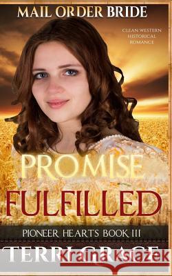 Mail Order Bride: Promise Fulfilled: Clean Western Historical Romance Terri Grace 9781534972315 Createspace Independent Publishing Platform - książka