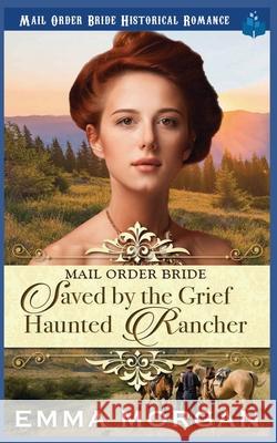 Mail Order Bride: Saved by the Grief Haunted Rancher Emma Morgan 9781729489376 Independently Published - książka