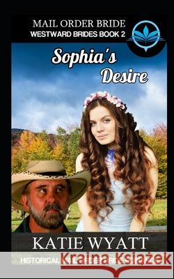 Mail Order Bride Sophia's Desire: Historical Mail order Bride Romance Katie Wyatt 9781980889052 Independently Published - książka