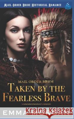 Mail Order Bride: Taken by the Fearless Brave Emma Morgan 9781729489055 Independently Published - książka