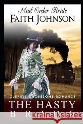 Mail Order Bride: The Hasty Bride: Clean and Wholesome Western Historical Romance Faith Johnson 9781700758422 Independently Published - książka