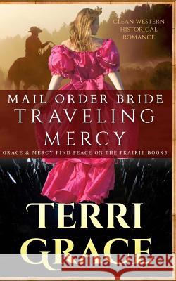 Mail Order Bride: Traveling Mercy: Clean Western Historical Romance Terri Grace 9781535017947 Createspace Independent Publishing Platform - książka