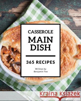 Main Dish Casserole 365: Enjoy 365 Days with Amazing Main Dish Casserole Recipes in Your Own Main Dish Casserole Cookbook! [book 1] Benjamin Tee 9781730985379 Independently Published - książka