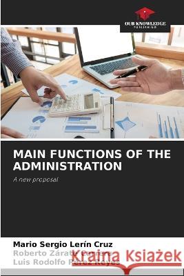 Main Functions of the Administration Mario Sergio Lerin Cruz Roberto Zarate Carrera Luis Rodolfo Perez Reyes 9786205377796 Our Knowledge Publishing - książka