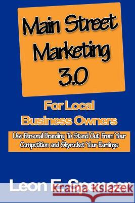 Main Street Marketing 3.0 For Local Business Owners: Use Personal Branding To Stand Out From Your Competition and Skyrocket Your Earnings Spencer, Leon E. 9780615487670 Local Branded Marketing - książka