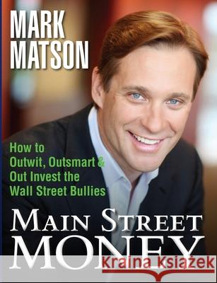 Main Street Money: How to Outwit, Outsmart, and Out-invest Wallstreet's Biggest Bullies Matson, Mark 9780985362003 McGriff Video Productions, LLC - książka