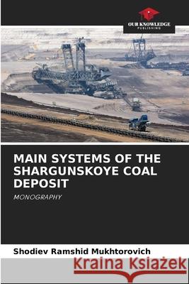 MAIN SYSTEMS OF THE SHARGUNSKOYE COAL DEPOSIT Ramshid Mukhtorovich, Shodiev 9786208791087 Our Knowledge Publishing - książka