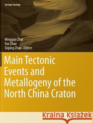 Main Tectonic Events and Metallogeny of the North China Craton Mingguo Zhai Yue Zhao Taiping Zhao 9789811093197 Springer - książka