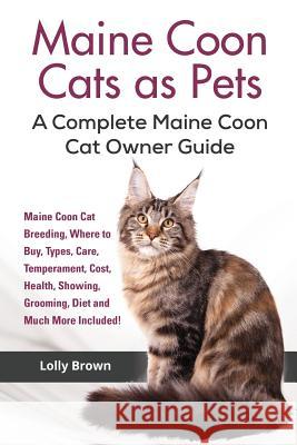 Maine Coon Cats as Pets: Maine Coon Cat Breeding, Where to Buy, Types, Care, Temperament, Cost, Health, Showing, Grooming, Diet and Much More I Lolly Brown 9781941070703 Nrb Publishing - książka