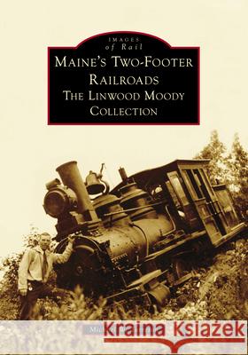 Maine's Two-Footer Railroads: The Linwood Moody Collection Mike Torreson 9781467109376 Arcadia Publishing (SC) - książka