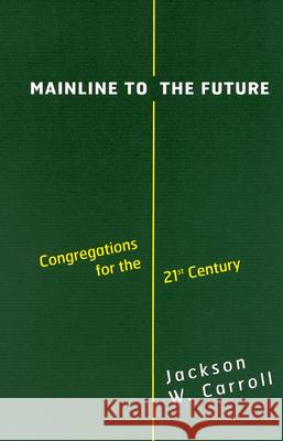 Mainline to the Future: Congregations for the 21st Century Jackson W. Carroll 9780664222536 Westminster/John Knox Press,U.S. - książka