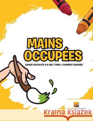 Mains Occupées: Cahier D'Activités 4-6 Ans Tome.1 Comment Dessiner Activity Crusades 9780228223214 Not Avail - książka
