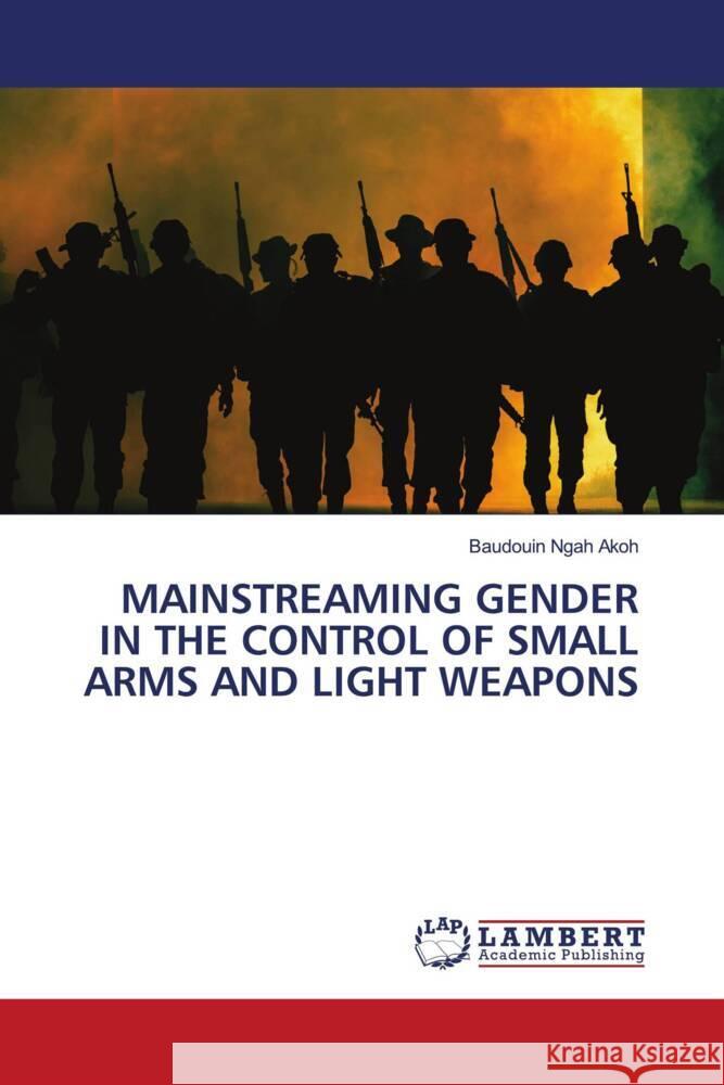 Mainstreaming Gender in the Control of Small Arms and Light Weapons Baudouin Ngah Akoh 9786207484867 LAP Lambert Academic Publishing - książka