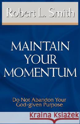 Maintain Your Momentum: Do Not Abandon Your God-Given Purpose Smith, Robert L. 9781932503722 Insight Publishing Group - książka