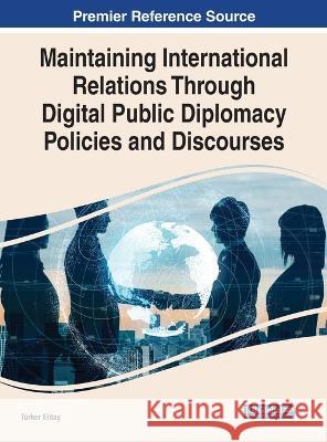 Maintaining International Relations Through Digital Public Diplomacy Policies and Discourses T?rker Elitaş 9781668458228 IGI Global - książka